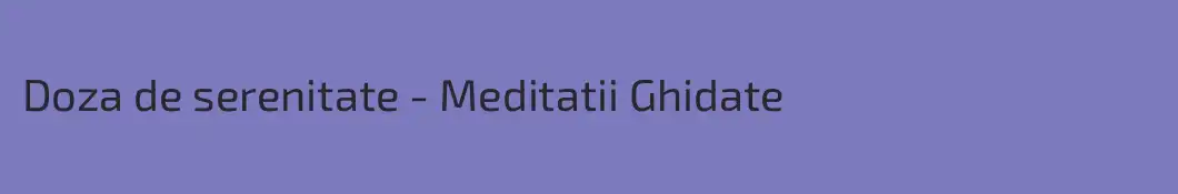 Doza de serenitate - Meditatii Ghidate